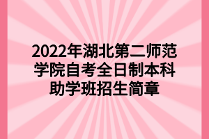 2022年湖北第二師范學院自考全日制本科助學班招生簡章
